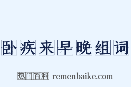 卧疾来早晚组词是什么意思的图片